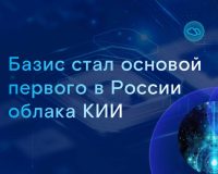 Экосистема «Базиса» стала основой первого в России облака КИИ